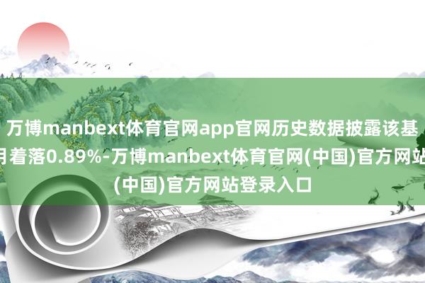 万博manbext体育官网app官网历史数据披露该基金近1个月着落0.89%-万博manbext体育官网(中国)官方网站登录入口