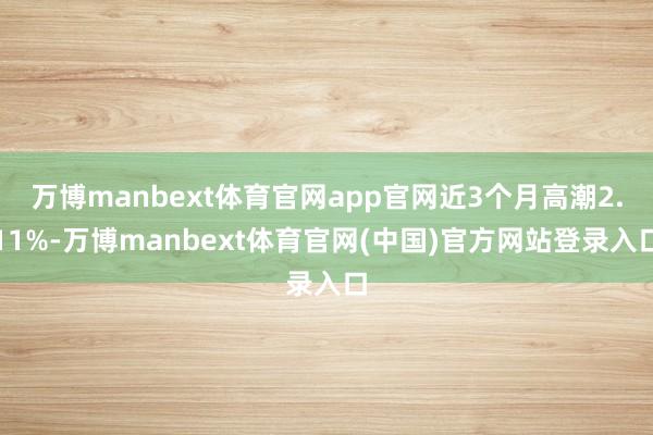 万博manbext体育官网app官网近3个月高潮2.11%-万博manbext体育官网(中国)官方网站登录入口