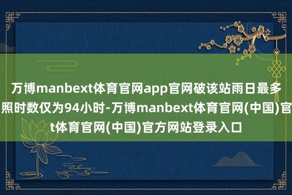 万博manbext体育官网app官网破该站雨日最多记载；整月的日照时数仅为94小时-万博manbext体育官网(中国)官方网站登录入口