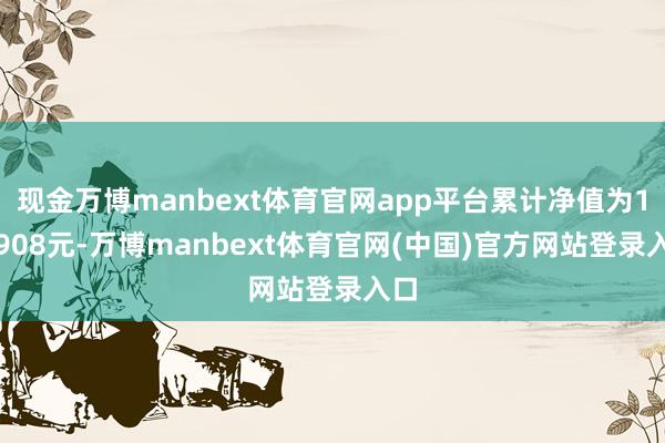 现金万博manbext体育官网app平台累计净值为1.0908元-万博manbext体育官网(中国)官方网站登录入口