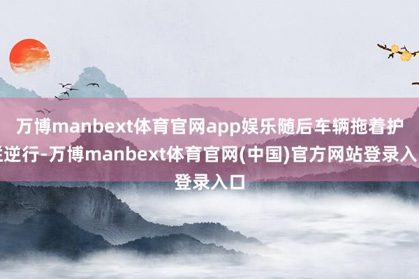 万博manbext体育官网app娱乐随后车辆拖着护栏逆行-万博manbext体育官网(中国)官方网站登录入口