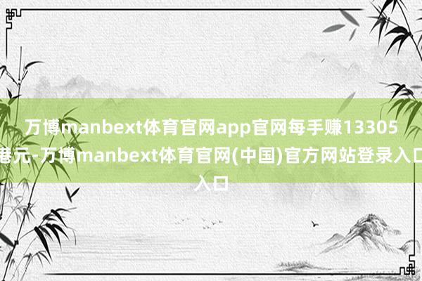 万博manbext体育官网app官网每手赚13305港元-万博manbext体育官网(中国)官方网站登录入口