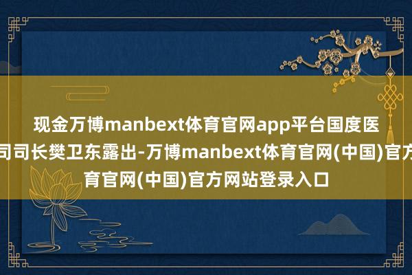 现金万博manbext体育官网app平台 国度医保局待遇保障司司长樊卫东露出-万博manbext体育官网(中国)官方网站登录入口