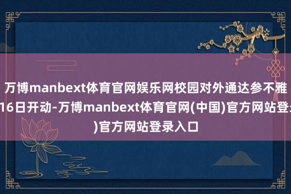 万博manbext体育官网娱乐网校园对外通达参不雅从1月16日开动-万博manbext体育官网(中国)官方网站登录入口