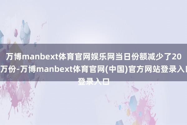 万博manbext体育官网娱乐网当日份额减少了200万份-万博manbext体育官网(中国)官方网站登录入口
