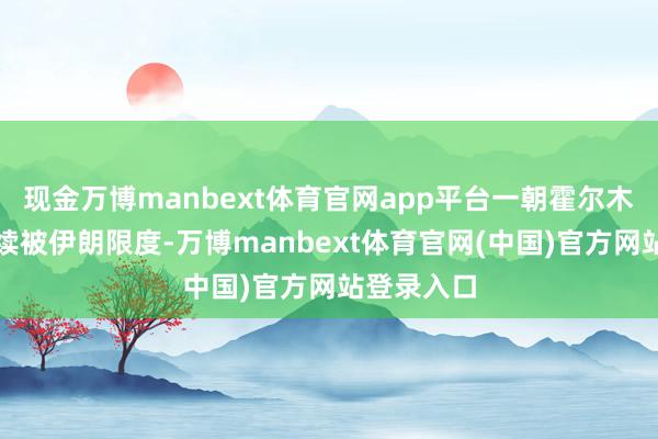 现金万博manbext体育官网app平台一朝霍尔木兹海峡持续被伊朗限度-万博manbext体育官网(中国)官方网站登录入口
