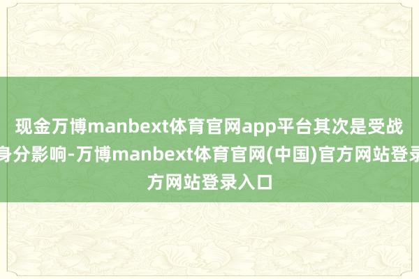 现金万博manbext体育官网app平台其次是受战术性身分影响-万博manbext体育官网(中国)官方网站登录入口