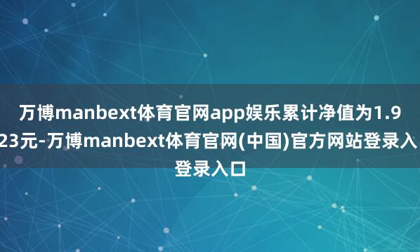 万博manbext体育官网app娱乐累计净值为1.9423元-万博manbext体育官网(中国)官方网站登录入口