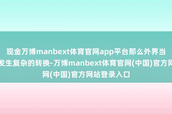 现金万博manbext体育官网app平台那么外界当然风光也会发生复杂的转换-万博manbext体育官网(中国)官方网站登录入口