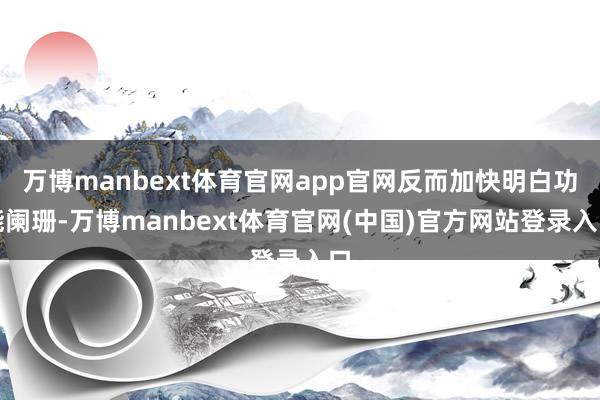 万博manbext体育官网app官网反而加快明白功能阑珊-万博manbext体育官网(中国)官方网站登录入口