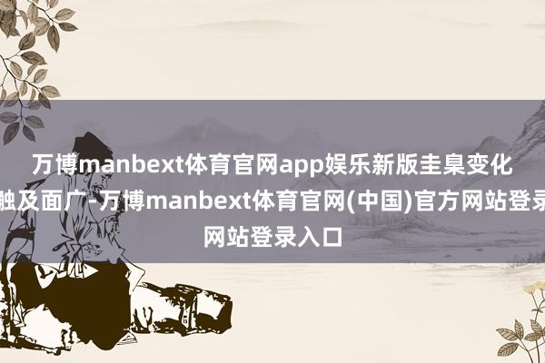 万博manbext体育官网app娱乐　　新版圭臬变化大、触及面广-万博manbext体育官网(中国)官方网站登录入口
