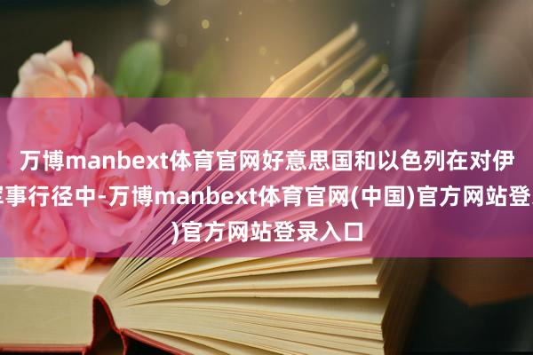 万博manbext体育官网好意思国和以色列在对伊朗的军事行径中-万博manbext体育官网(中国)官方网站登录入口