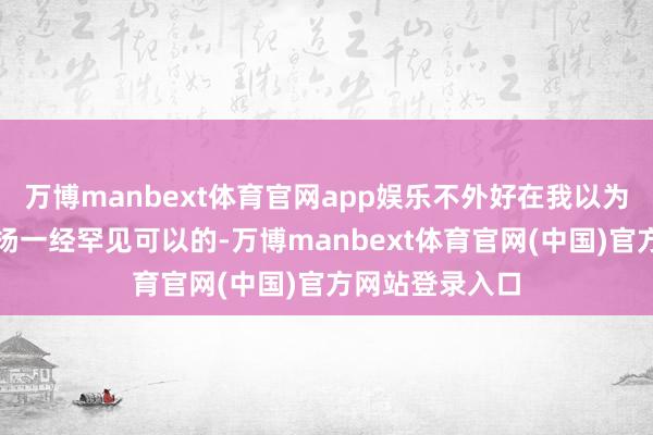 万博manbext体育官网app娱乐不外好在我以为重心城市的弘扬一经罕见可以的-万博manbext体育官网(中国)官方网站登录入口