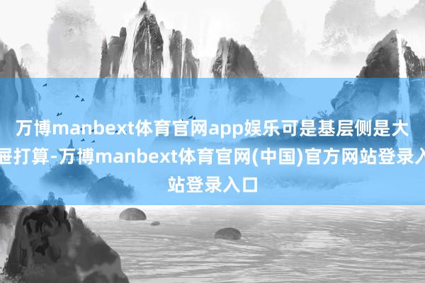 万博manbext体育官网app娱乐可是基层侧是大抽屉打算-万博manbext体育官网(中国)官方网站登录入口