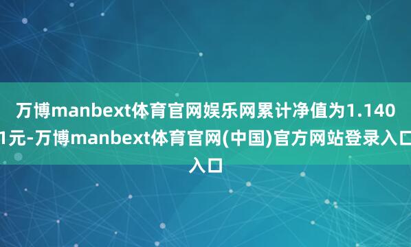 万博manbext体育官网娱乐网累计净值为1.1401元-万博manbext体育官网(中国)官方网站登录入口