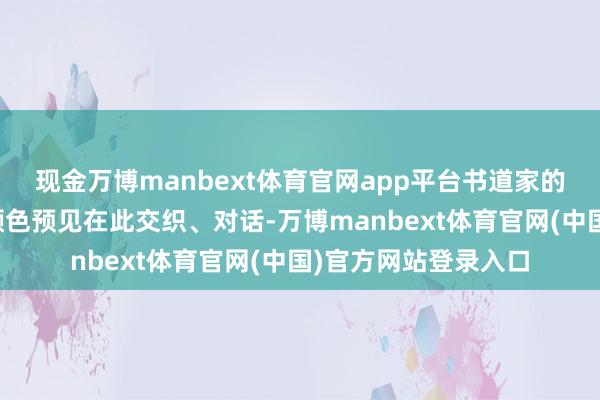 现金万博manbext体育官网app平台书道家的线条韵律与画家的颜色预见在此交织、对话-万博manbext体育官网(中国)官方网站登录入口
