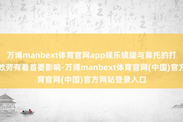 万博manbext体育官网app娱乐镜腿与鼻托的打算相通对佩带效劳有着首要影响-万博manbext体育官网(中国)官方网站登录入口
