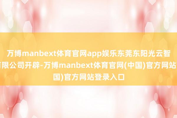 万博manbext体育官网app娱乐东莞东阳光云智算科技有限公司开辟-万博manbext体育官网(中国)官方网站登录入口
