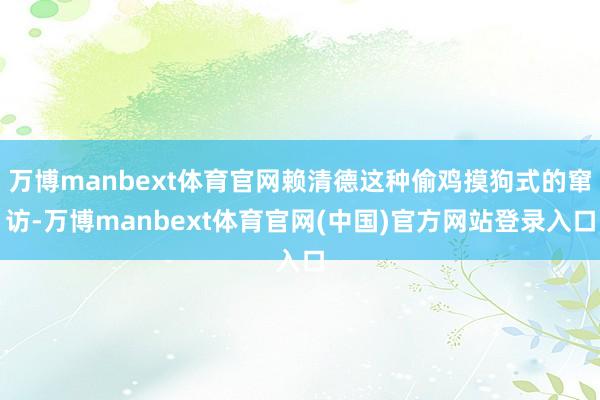 万博manbext体育官网赖清德这种偷鸡摸狗式的窜访-万博manbext体育官网(中国)官方网站登录入口