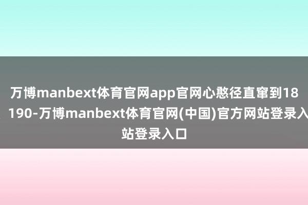 万博manbext体育官网app官网心憨径直窜到180、190-万博manbext体育官网(中国)官方网站登录入口