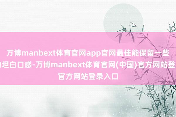 万博manbext体育官网app官网最佳能保留一些蔬菜的坦白口感-万博manbext体育官网(中国)官方网站登录入口
