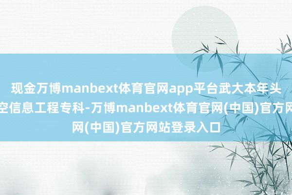 现金万博manbext体育官网app平台武大本年头次开设了时空信息工程专科-万博manbext体育官网(中国)官方网站登录入口