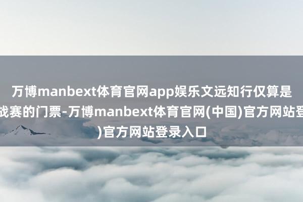 万博manbext体育官网app娱乐文远知行仅算是拿到挑战赛的门票-万博manbext体育官网(中国)官方网站登录入口