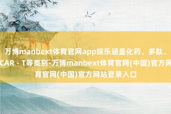 万博manbext体育官网app娱乐涵盖化药、多肽、基因调理、CAR - T等类别-万博manbext体育官网(中国)官方网站登录入口