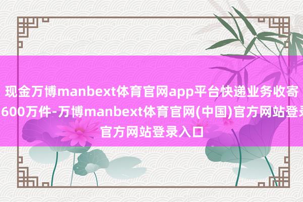 现金万博manbext体育官网app平台快递业务收寄量超7600万件-万博manbext体育官网(中国)官方网站登录入口