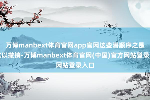 万博manbext体育官网app官网这些潜顺序之是以难以撤销-万博manbext体育官网(中国)官方网站登录入口