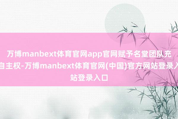 万博manbext体育官网app官网赋予名堂团队充分自主权-万博manbext体育官网(中国)官方网站登录入口