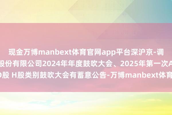 现金万博manbext体育官网app平台深沪京-调研-海尔智家-海尔智家股份有限公司2024年年度鼓吹大会、2025年第一次A股 D股 H股类别鼓吹大会有蓄意公告-万博manbext体育官网(中国)官方网站登录入口