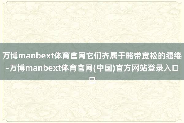 万博manbext体育官网它们齐属于略带宽松的缱绻-万博manbext体育官网(中国)官方网站登录入口