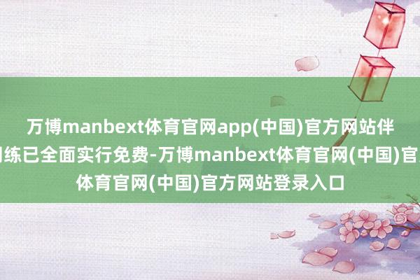 万博manbext体育官网app(中国)官方网站伴跟着九年义务闇练已全面实行免费-万博manbext体育官网(中国)官方网站登录入口