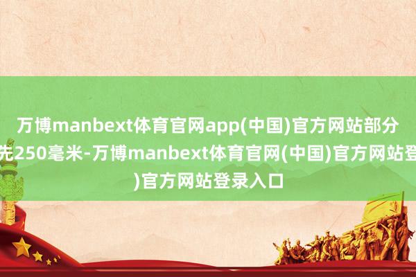 万博manbext体育官网app(中国)官方网站部分地区当先250毫米-万博manbext体育官网(中国)官方网站登录入口