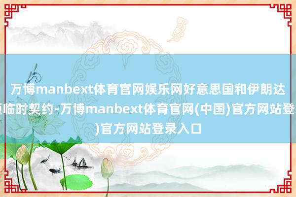 万博manbext体育官网娱乐网好意思国和伊朗达成一项临时契约-万博manbext体育官网(中国)官方网站登录入口