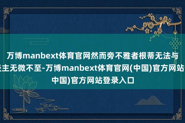 万博manbext体育官网然而旁不雅者根蒂无法与当事东谈主无微不至-万博manbext体育官网(中国)官方网站登录入口
