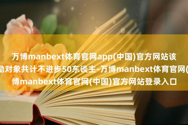 万博manbext体育官网app(中国)官方网站该筹谋波及的初次授予激励对象共计不进步50东谈主-万博manbext体育官网(中国)官方网站登录入口