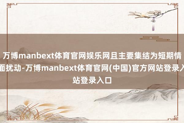 万博manbext体育官网娱乐网且主要集结为短期情谊面扰动-万博manbext体育官网(中国)官方网站登录入口