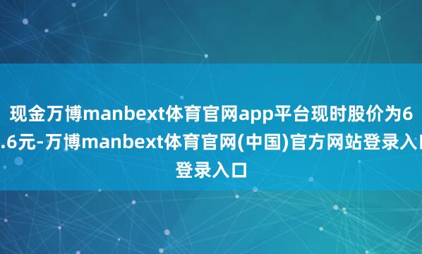 现金万博manbext体育官网app平台现时股价为64.6元-万博manbext体育官网(中国)官方网站登录入口