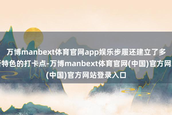 万博manbext体育官网app娱乐步履还建立了多个具有场所特色的打卡点-万博manbext体育官网(中国)官方网站登录入口