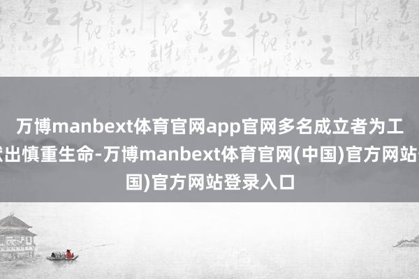 万博manbext体育官网app官网多名成立者为工程成立献出慎重生命-万博manbext体育官网(中国)官方网站登录入口