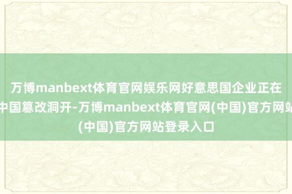 万博manbext体育官网娱乐网好意思国企业正在深度参与中国篡改洞开-万博manbext体育官网(中国)官方网站登录入口