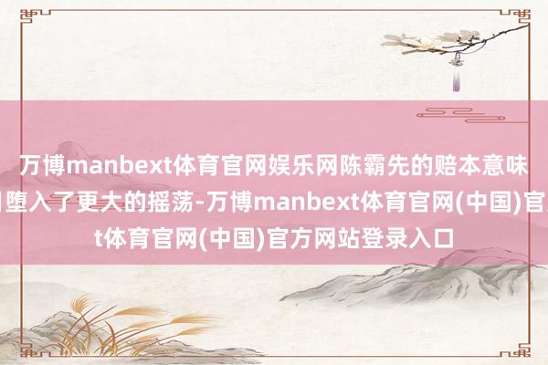万博manbext体育官网娱乐网陈霸先的赔本意味着南朝陈的异日堕入了更大的摇荡-万博manbext体育官网(中国)官方网站登录入口