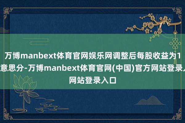 万博manbext体育官网娱乐网调整后每股收益为16好意思分-万博manbext体育官网(中国)官方网站登录入口