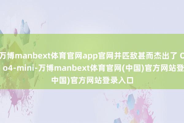 万博manbext体育官网app官网并匹敌甚而杰出了 OpenAI o4-mini-万博manbext体育官网(中国)官方网站登录入口