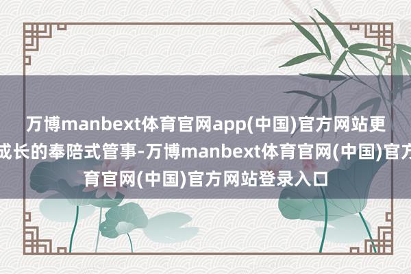 万博manbext体育官网app(中国)官方网站更深广的是宝宝成长的奉陪式管事-万博manbext体育官网(中国)官方网站登录入口