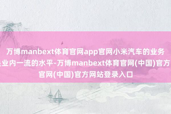 万博manbext体育官网app官网小米汽车的业务健康度仍是是业内一流的水平-万博manbext体育官网(中国)官方网站登录入口