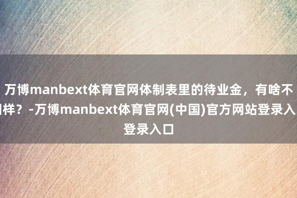 万博manbext体育官网体制表里的待业金，有啥不同样？-万博manbext体育官网(中国)官方网站登录入口