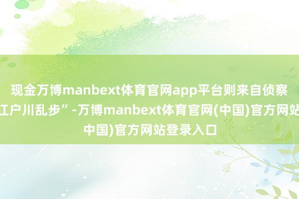 现金万博manbext体育官网app平台则来自侦察演义家“江户川乱步”-万博manbext体育官网(中国)官方网站登录入口